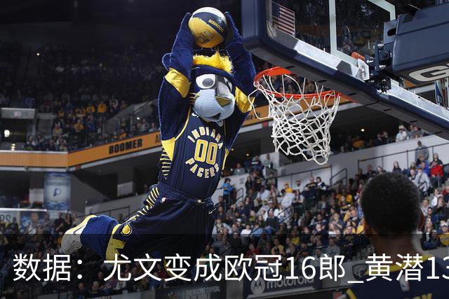数据：尤文变成欧冠16郎 黄潜13年来首进欧冠8强